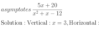 The asymptotes of (5x+20)/(x^2+x-12) is Vertical: x=3,Horizontal: y=0